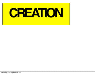 CREATION 
Saturday, 13 September 14 
 