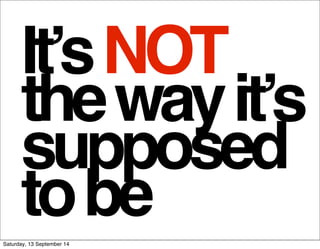 It’s NOT 
the way it’s 
supposed 
to be 
Saturday, 13 September 14 
