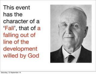 This event 
has the 
character of a 
‘Fall’, that of a 
falling out of 
line of the 
development 
willed by God 
Saturday, 13 September 14 
 