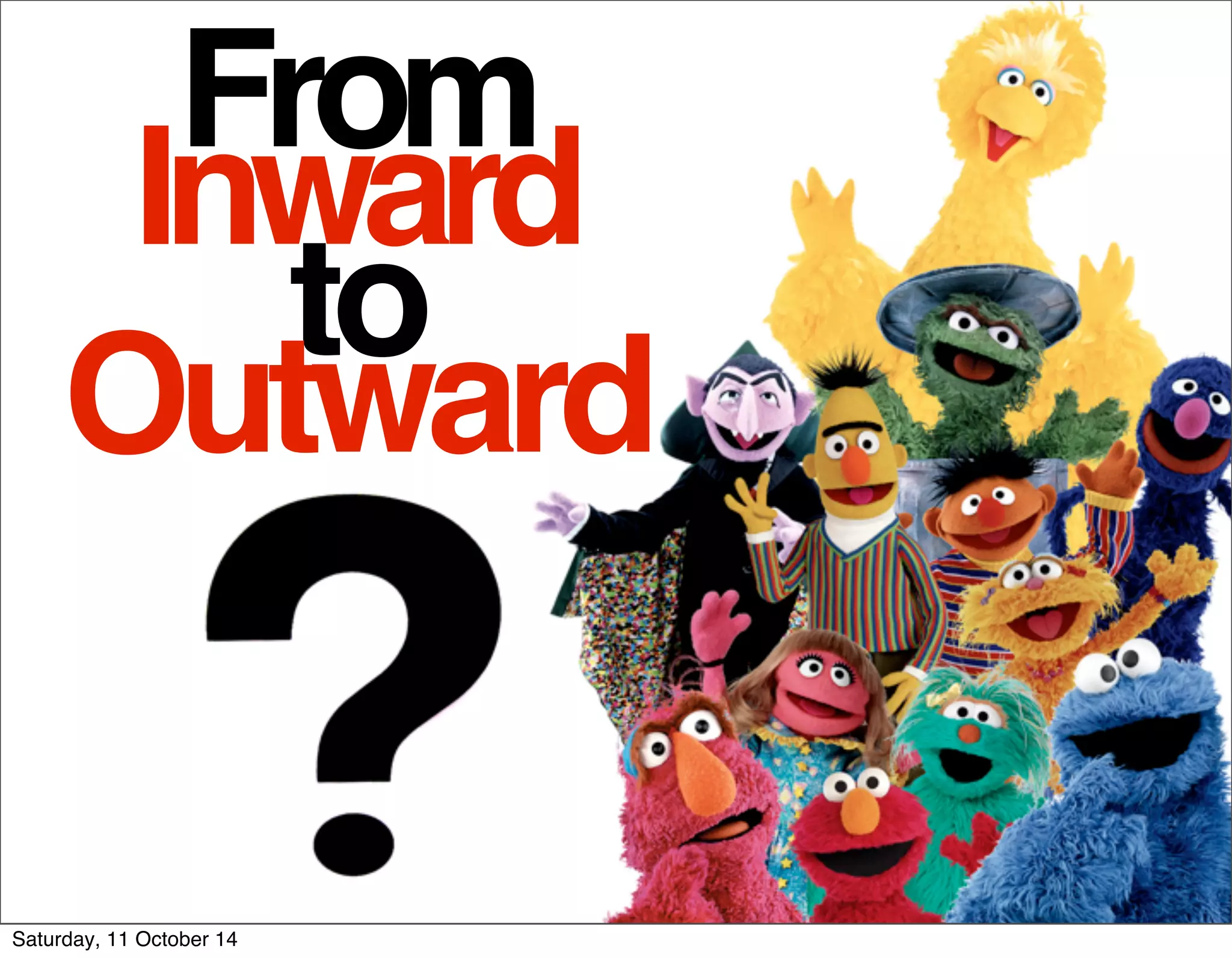 From 
Inward 
to 
Outward 
Saturday, 11 October 14 
