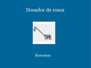 Dosador de rosca
Kawamac
 