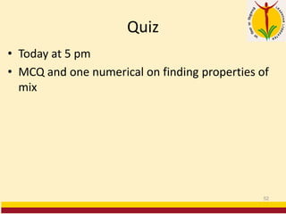 Quiz
• Today at 5 pm
• MCQ and one numerical on finding properties of
mix
52
 