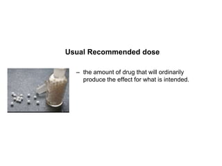 Usual Recommended dose

  – the amount of drug that will ordinarily
    produce the effect for what is intended.
 