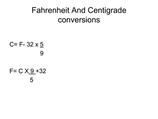 Fahrenheit And Centigrade
             conversions


C= F- 32 x 5
           9

F= C X 9 +32
       5
 