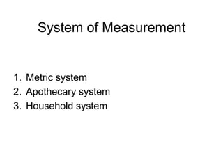 System of Measurement


1. Metric system
2. Apothecary system
3. Household system
 