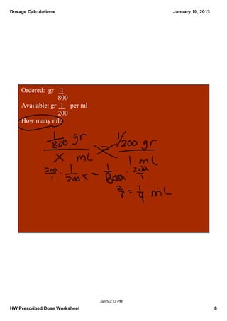 Dosage Calculations                               January 10, 2013




    Ordered:  gr    1
                          800
    Available: gr   1    per ml
                          200
    How many ml?




                                  Jan 5­2:12 PM

HW Prescribed Dose Worksheet                                         6
 