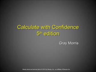 Calculate with Confidence 5 th  edition   Gray Morris Mosby items and derived items © 2010 by Mosby, Inc., an affiliate of Elsevier Inc. 