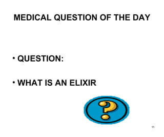 11
MEDICAL QUESTION OF THE DAY
• QUESTION:
• WHAT IS AN ELIXIR
 