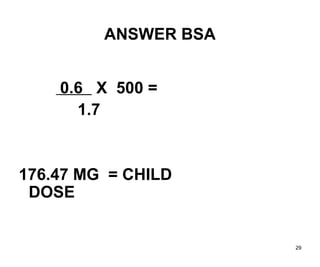 29
ANSWER BSA
0.6 X 500 =
1.7
176.47 MG = CHILD
DOSE
 