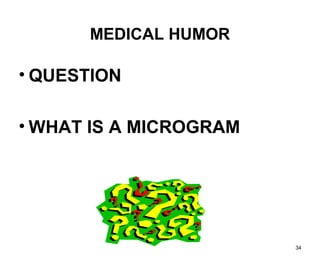 34
MEDICAL HUMOR
• QUESTION
• WHAT IS A MICROGRAM
 