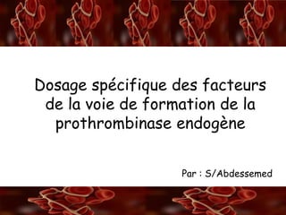 A/S
La rétraction du caillotDosage spécifique des facteurs
de la voie de formation de la
prothrombinase endogène
Par : S/Abdessemed
 