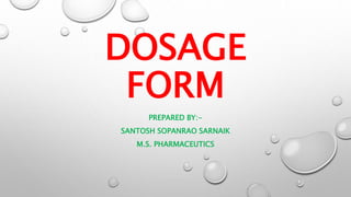 DOSAGE
FORM
PREPARED BY:-
SANTOSH SOPANRAO SARNAIK
M.S. PHARMACEUTICS
 