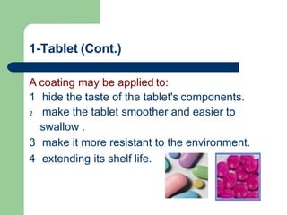 1-Tablet (Cont.)
A coating may be applied to:
1 hide the taste of the tablet's components.
2 make the tablet smoother and easier to
swallow .
3 make it more resistant to the environment.
4 extending its shelf life.
 