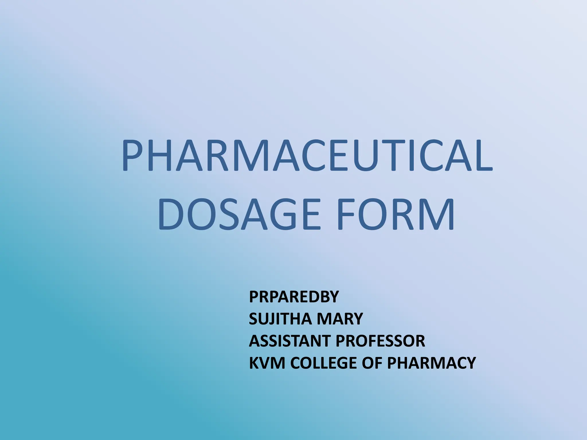 PHARMACEUTICAL
DOSAGE FORM
PRPAREDBY
SUJITHA MARY
ASSISTANT PROFESSOR
KVM COLLEGE OF PHARMACY