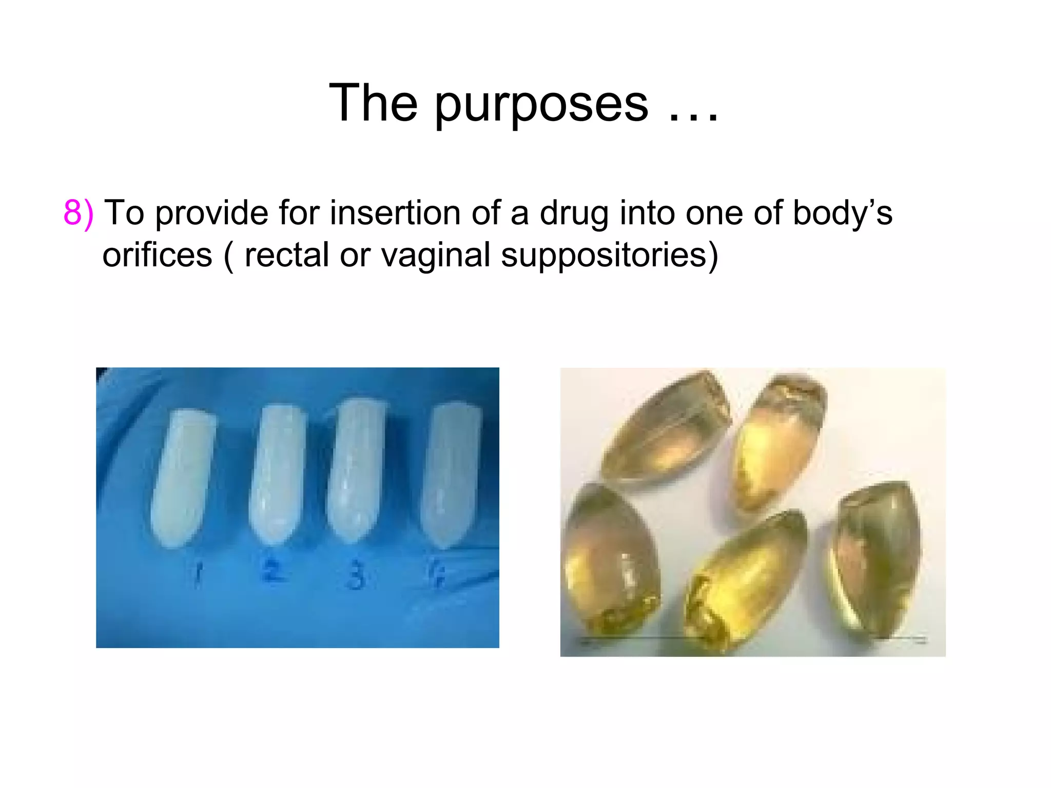 The purposes …
8) To provide for insertion of a drug into one of body’s
orifices ( rectal or vaginal suppositories)

 