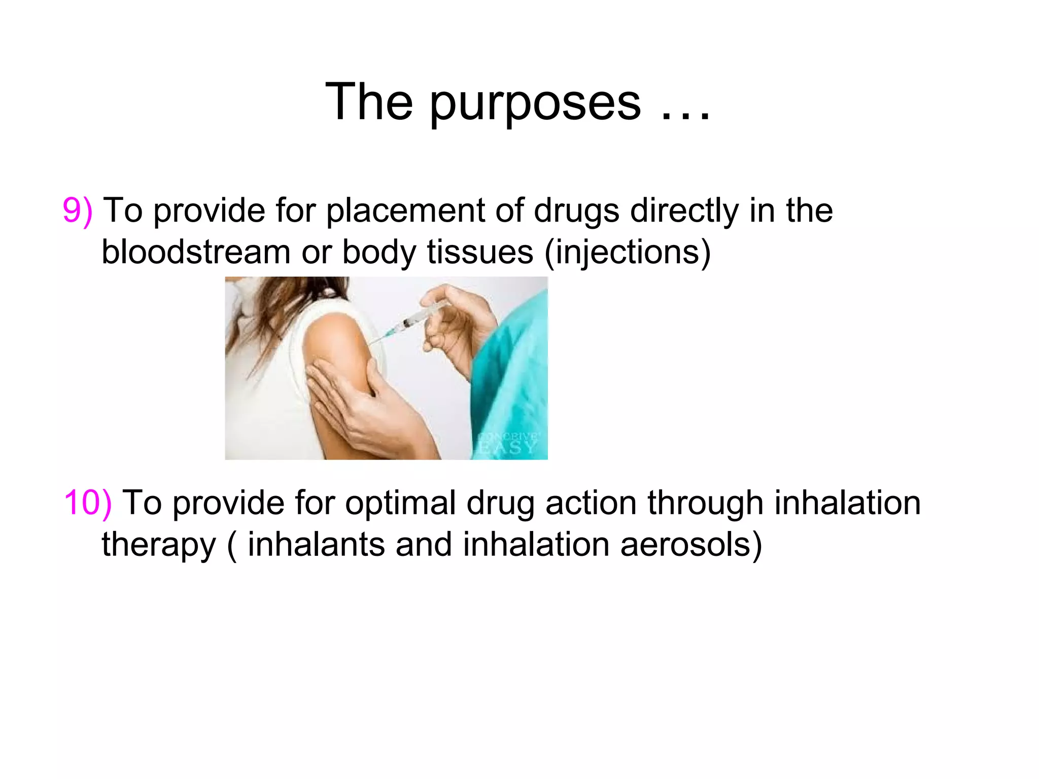 The purposes …
9) To provide for placement of drugs directly in the
bloodstream or body tissues (injections)

10) To provide for optimal drug action through inhalation
therapy ( inhalants and inhalation aerosols)

 