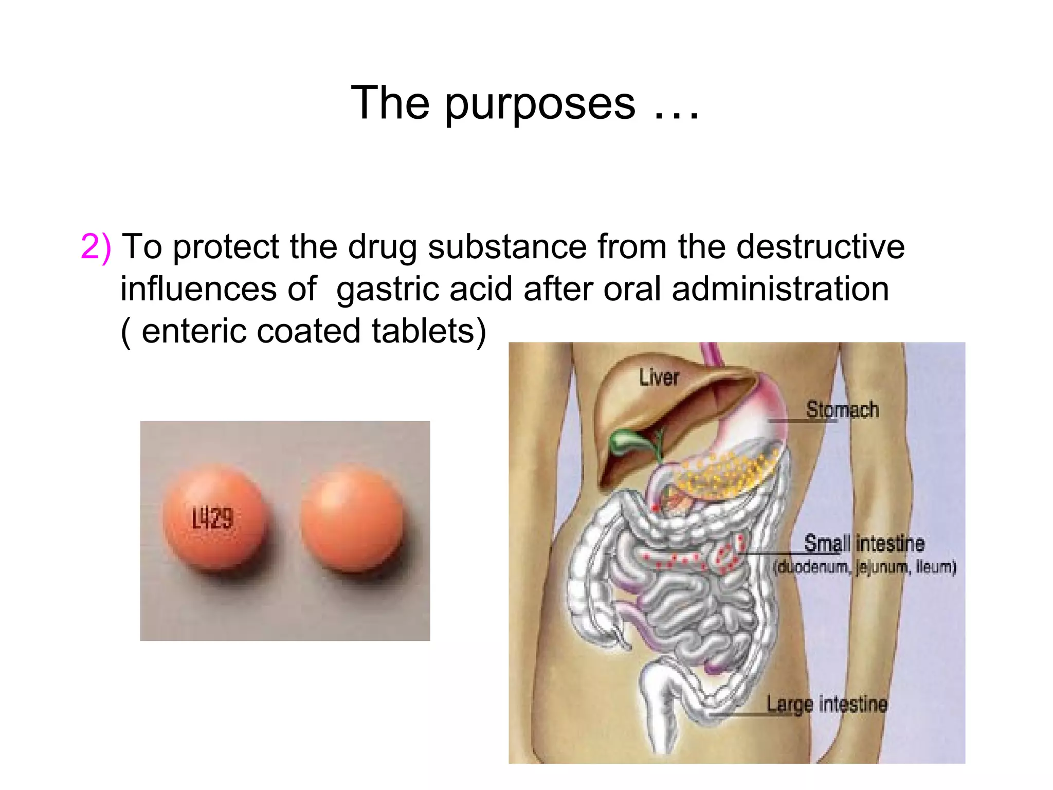 The purposes …
2) To protect the drug substance from the destructive
influences of gastric acid after oral administration
( enteric coated tablets)

 