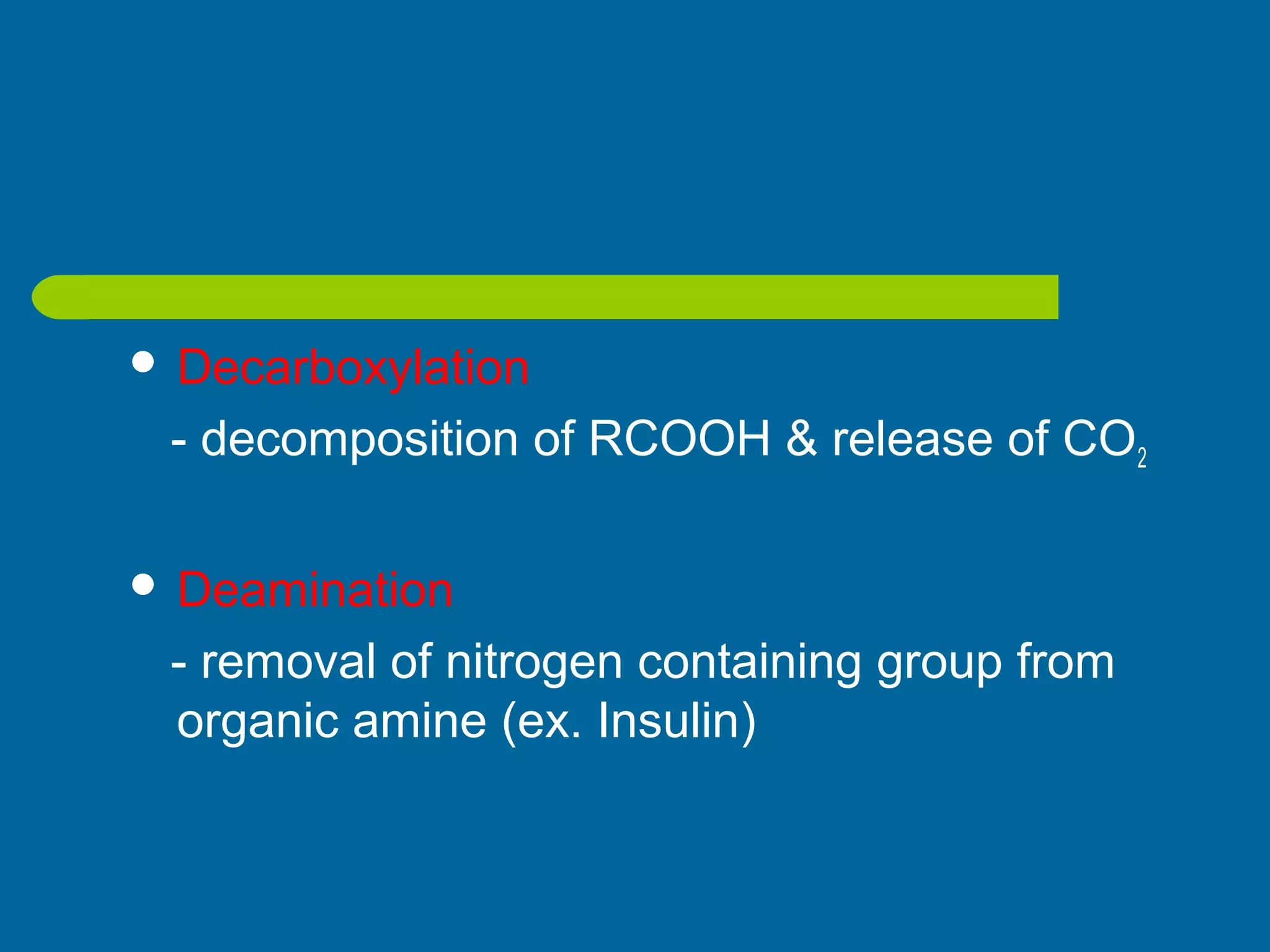  Decarboxylation
- decomposition of RCOOH & release of CO2
 Deamination
- removal of nitrogen containing group from
organic amine (ex. Insulin)
 