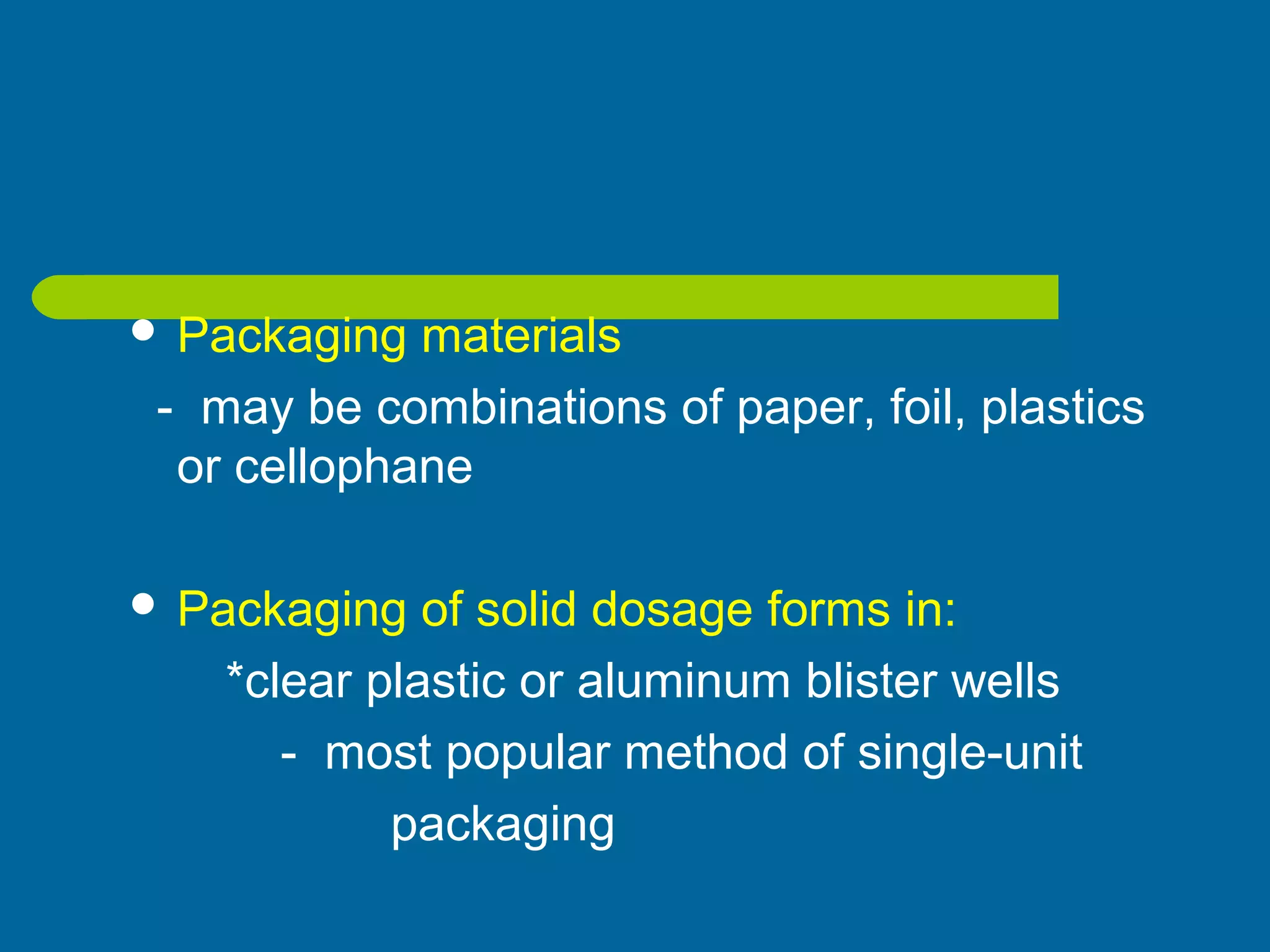  Packaging materials
- may be combinations of paper, foil, plastics
or cellophane
 Packaging of solid dosage forms in:
*clear plastic or aluminum blister wells
- most popular method of single-unit
packaging
 