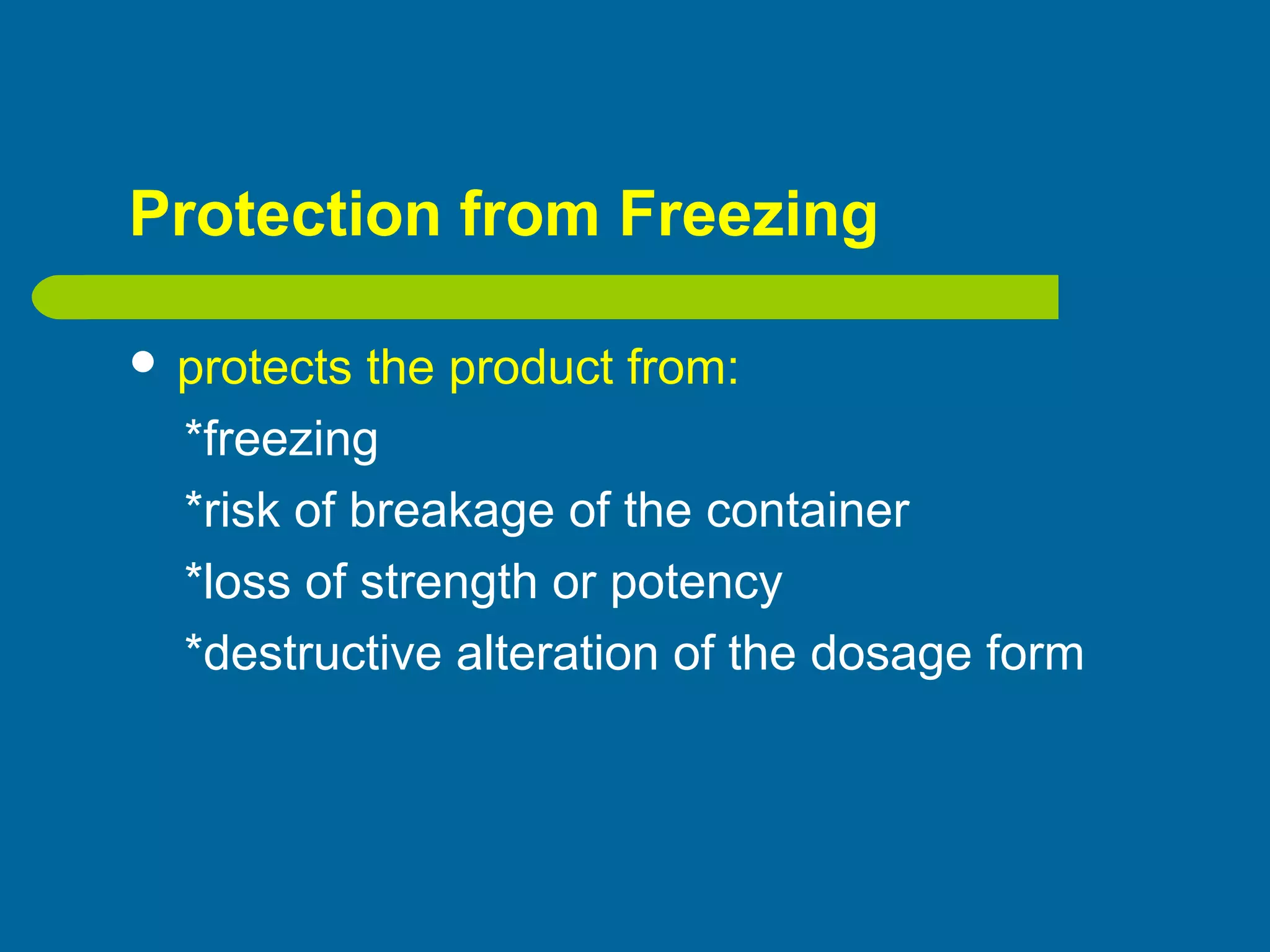 Protection from Freezing
 protects the product from:
*freezing
*risk of breakage of the container
*loss of strength or potency
*destructive alteration of the dosage form
 