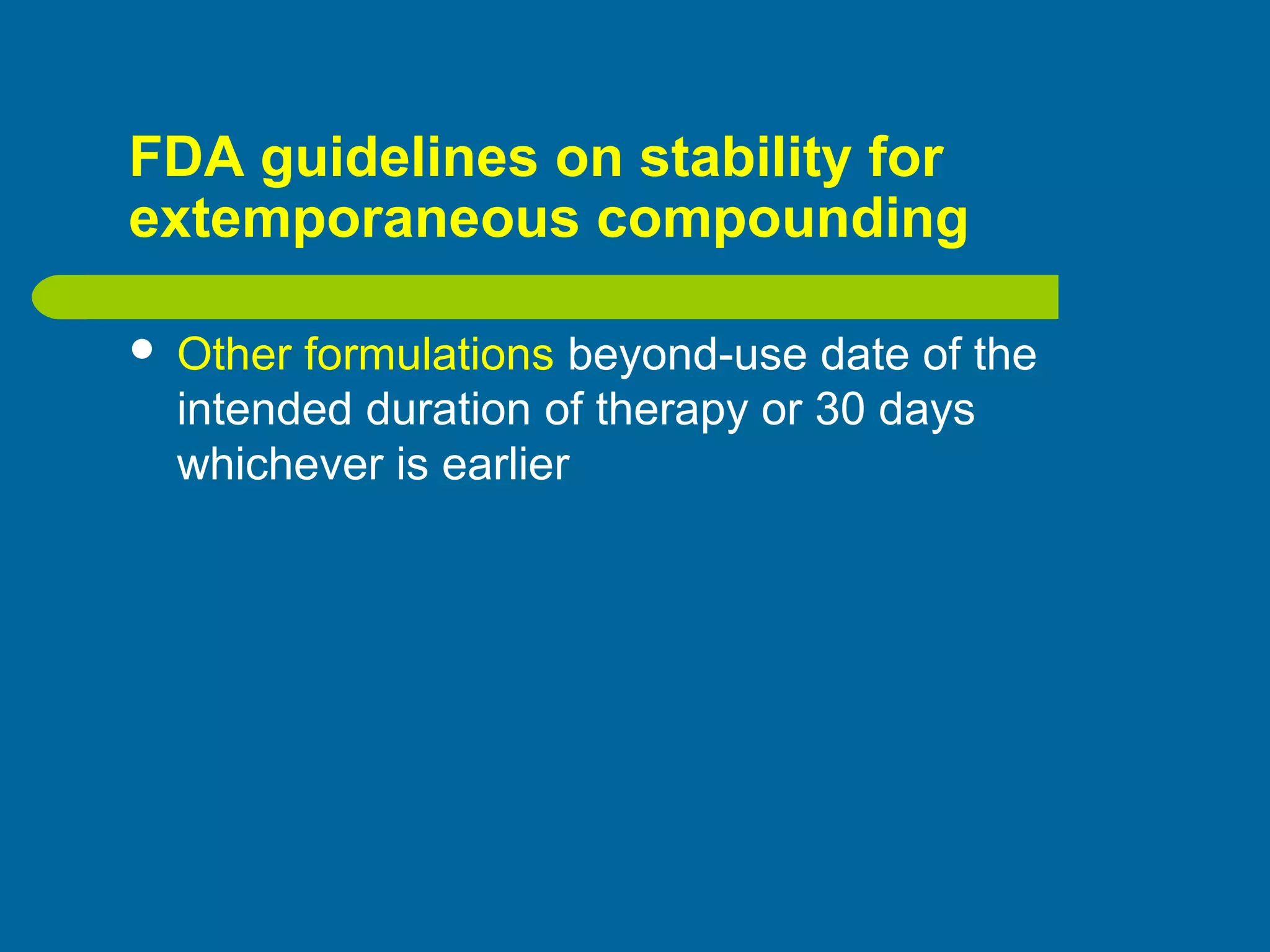 FDA guidelines on stability for
extemporaneous compounding
 Other formulations beyond-use date of the
intended duration of therapy or 30 days
whichever is earlier
 