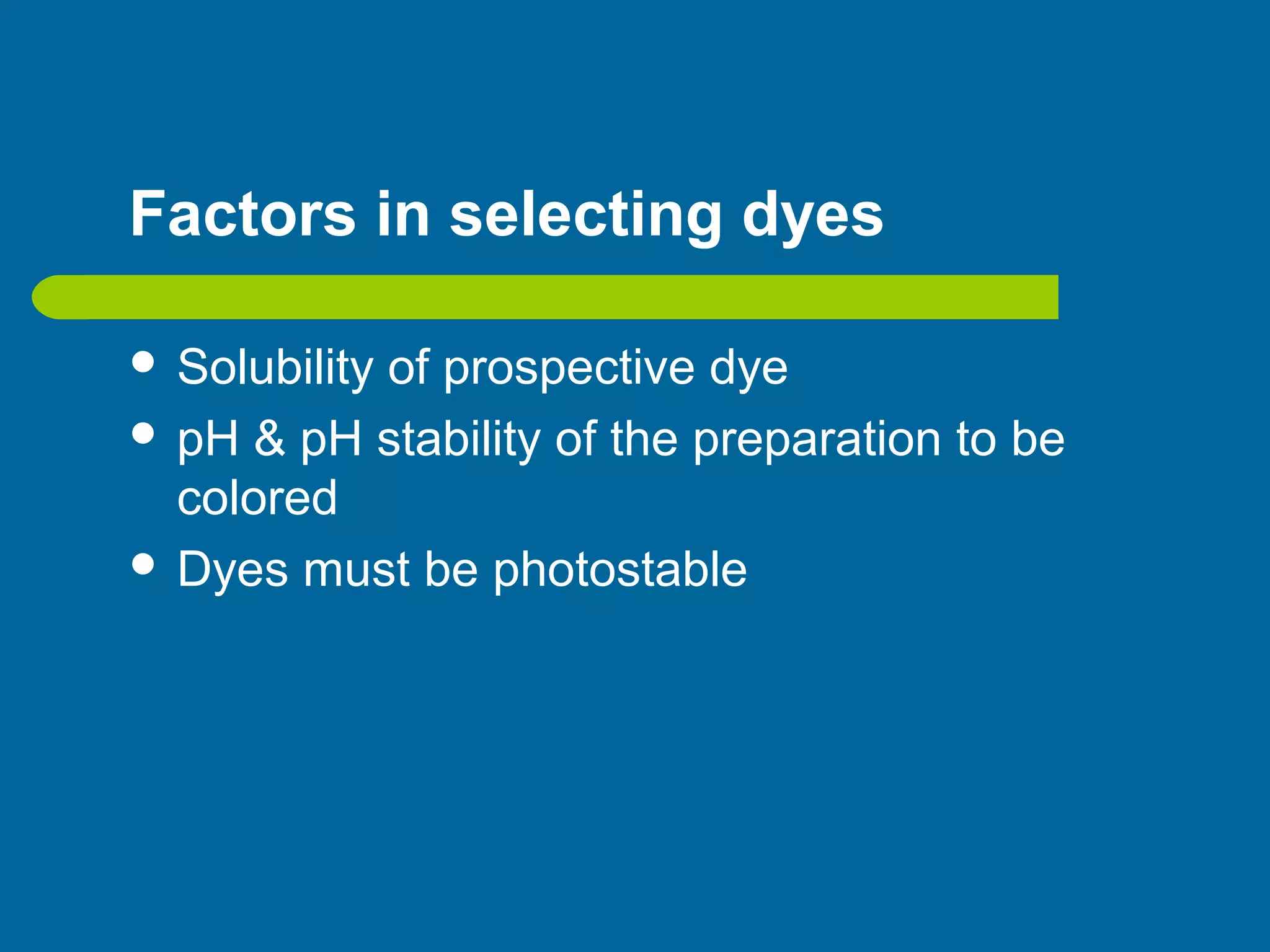 Factors in selecting dyes
 Solubility of prospective dye
 pH & pH stability of the preparation to be
colored
 Dyes must be photostable
 
