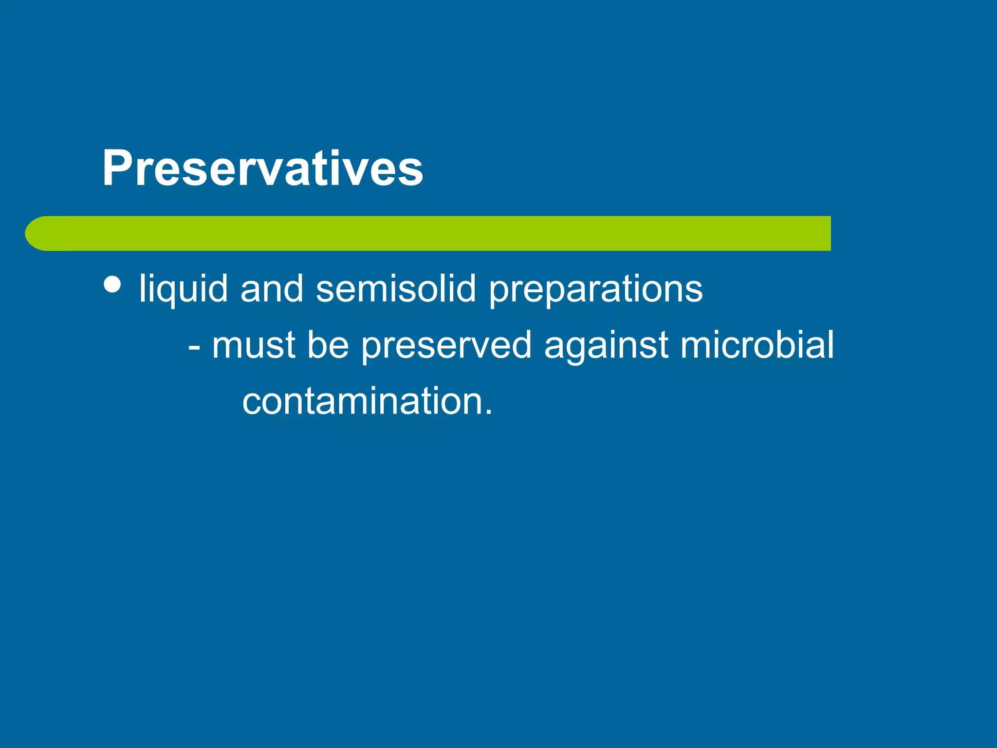 Preservatives
 liquid and semisolid preparations
- must be preserved against microbial
contamination.
 