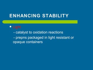 ENHANCING STABILITY
 Light
- catalyst to oxidation reactions
- prepns packaged in light resistant or
opaque containers
 