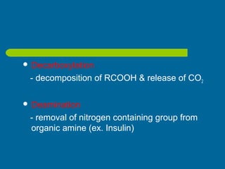  Decarboxylation
- decomposition of RCOOH & release of CO2
 Deamination
- removal of nitrogen containing group from
organic amine (ex. Insulin)
 