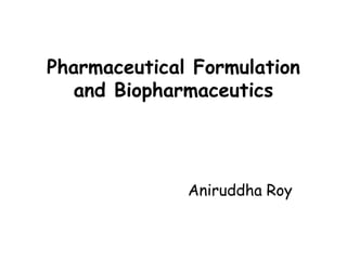 Pharmaceutical Formulation
and Biopharmaceutics
Aniruddha Roy
 