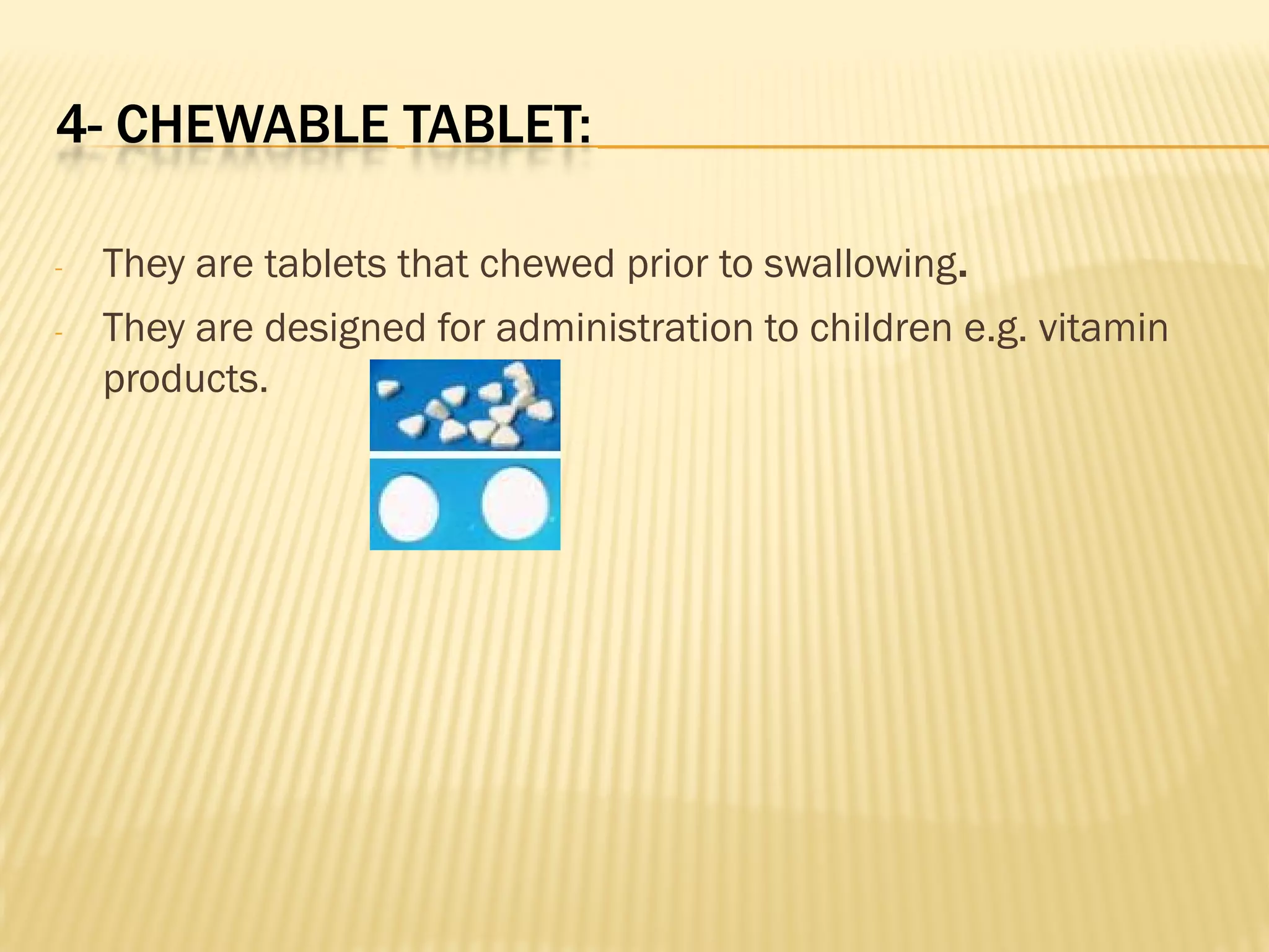 4- CHEWABLE TABLET:
- They are tablets that chewed prior to swallowing.
- They are designed for administration to children e.g. vitamin
products.
 