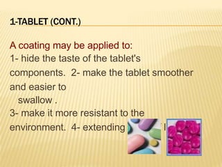 1-TABLET (CONT.)
A coating may be applied to:
1- hide the taste of the tablet's
components. 2- make the tablet smoother
and easier to
swallow .
3- make it more resistant to the
environment. 4- extending its shelf life.
 