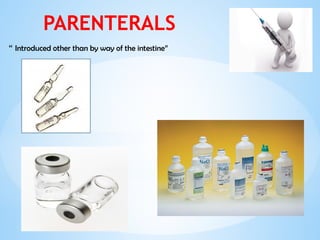 PARENTERALS
“ Introduced other than by way of the intestine”
 