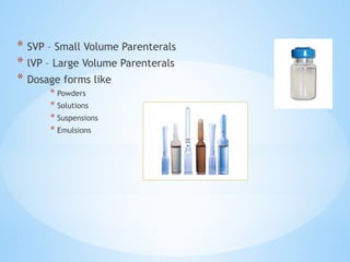 * SVP – Small Volume Parenterals
* lVP – Large Volume Parenterals
* Dosage forms like
* Powders
* Solutions
* Suspensions
* Emulsions
 