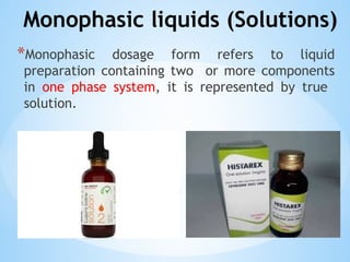Monophasic liquids (Solutions)
*Monophasic dosage form refers to liquid
preparation containing two or more components
in one phase system, it is represented by true
solution.
 