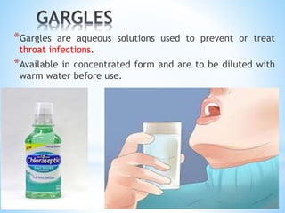 *Gargles are aqueous solutions used to prevent or treat
throat infections.
*Available in concentrated form and are to be diluted with
warm water before use.
 