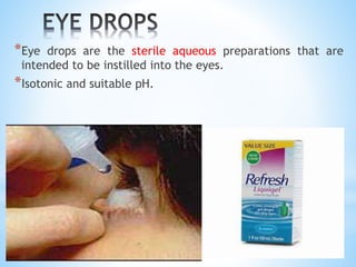 *Eye drops are the sterile aqueous preparations that are
intended to be instilled into the eyes.
*Isotonic and suitable pH.
 