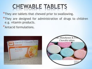 *They are tablets that chewed prior to swallowing.
*They are designed for administration of drugs to children
e.g. vitamin products.
*Antacid formulations.
 