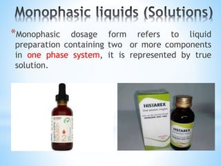 *Monophasic dosage form refers to liquid
preparation containing two or more components
in one phase system, it is represented by true
solution.
 