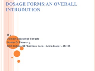 DOSAGE FORMS:AN OVERALL
INTRODUTION
B y
Adinath Babasaheb Sangale
Master Of Pharmacy
MES College Of Pharmacy Sonai , Ahmednagar , 414105
 