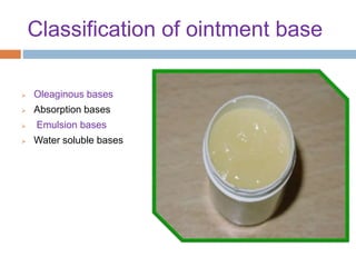 Classification of ointment base
 Oleaginous bases
 Absorption bases
 Emulsion bases
 Water soluble bases
 