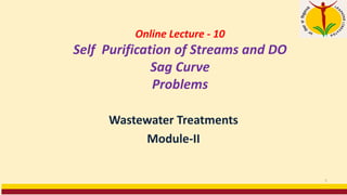 Online Lecture - 10
Self Purification of Streams and DO
Sag Curve
Problems
Wastewater Treatments
Module-II
1
 