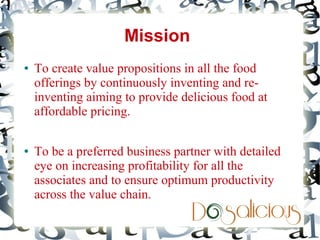 Mission
     Contact us for more details:
     Aniruddha M P
●   To create value propositions across the food
     Dosalic...
