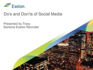 Do’s and Don’ts of Social Media
Presented by Tracy
Santoria Exelon Recruiter
 