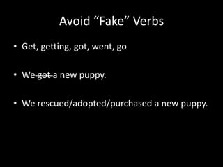 Avoid “Fake” Verbs
• Get, getting, got, went, go

• We got a new puppy.

• We rescued/adopted/purchased a new puppy.
 