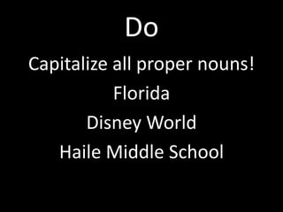 Do
Capitalize all proper nouns!
           Florida
       Disney World
   Haile Middle School
 