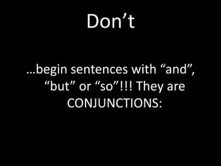 Don’t

…begin sentences with “and”,
  “but” or “so”!!! They are
      CONJUNCTIONS:
 
