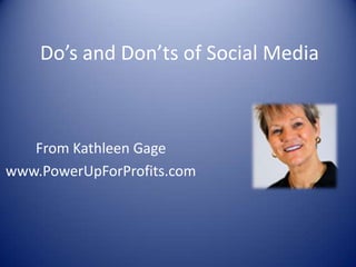 Do’s and Don’ts of Social Media



   From Kathleen Gage
www.PowerUpForProfits.com
 