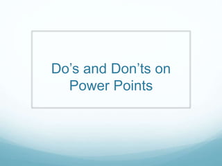 Do’s and Don’ts on 
Power Points 
 