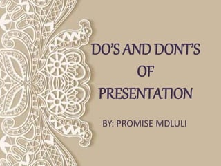 DO’S AND DONT’S
OF
PRESENTATION
BY: PROMISE MDLULI
 